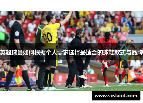 英超球员如何根据个人需求选择最适合的球鞋款式与品牌