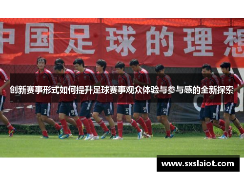 创新赛事形式如何提升足球赛事观众体验与参与感的全新探索