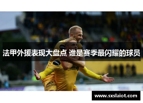 法甲外援表现大盘点 谁是赛季最闪耀的球员