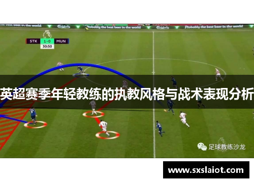 英超赛季年轻教练的执教风格与战术表现分析